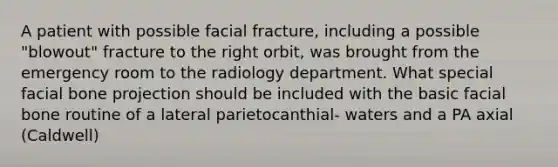 A patient with possible facial fracture, including a possible "blowout" fracture to the right orbit, was brought from the emergency room to the radiology department. What special facial bone projection should be included with the basic facial bone routine of a lateral parietocanthial- waters and a PA axial (Caldwell)