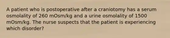 A patient who is postoperative after a craniotomy has a serum osmolality of 260 mOsm/kg and a urine osmolality of 1500 mOsm/kg. The nurse suspects that the patient is experiencing which disorder?