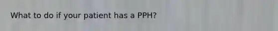 What to do if your patient has a PPH?