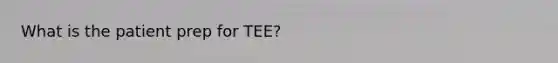 What is the patient prep for TEE?