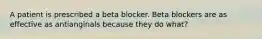 A patient is prescribed a beta blocker. Beta blockers are as effective as antianginals because they do what?