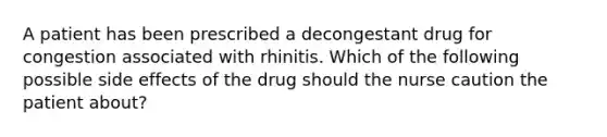 A patient has been prescribed a decongestant drug for congestion associated with rhinitis. Which of the following possible side effects of the drug should the nurse caution the patient about?