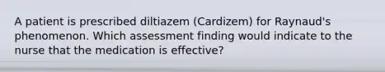 A patient is prescribed diltiazem (Cardizem) for Raynaud's phenomenon. Which assessment finding would indicate to the nurse that the medication is effective?