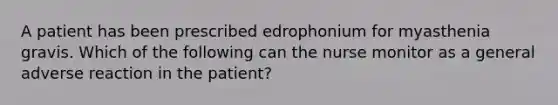 A patient has been prescribed edrophonium for myasthenia gravis. Which of the following can the nurse monitor as a general adverse reaction in the patient?