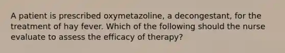 A patient is prescribed oxymetazoline, a decongestant, for the treatment of hay fever. Which of the following should the nurse evaluate to assess the efficacy of therapy?