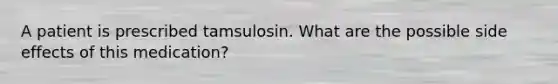 A patient is prescribed tamsulosin. What are the possible side effects of this medication?