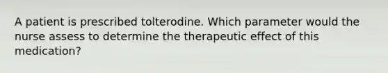 A patient is prescribed tolterodine. Which parameter would the nurse assess to determine the therapeutic effect of this medication?