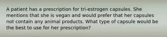 A patient has a prescription for tri-estrogen capsules. She mentions that she is vegan and would prefer that her capsules not contain any animal products. What type of capsule would be the best to use for her prescription?