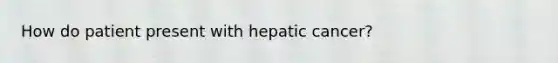 How do patient present with hepatic cancer?