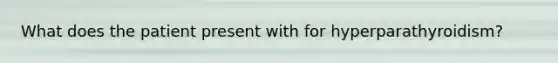 What does the patient present with for hyperparathyroidism?