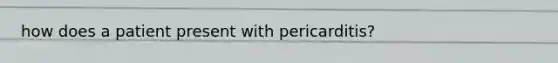 how does a patient present with pericarditis?