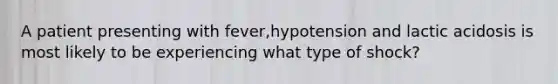 A patient presenting with fever,hypotension and lactic acidosis is most likely to be experiencing what type of shock?