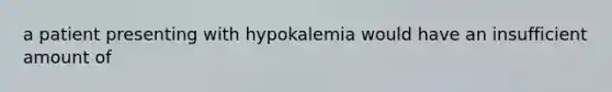 a patient presenting with hypokalemia would have an insufficient amount of