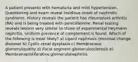 A patient presents with hematuria and mild hypertension. Questioning and exam reveal insidious onset of nephrotic syndrome. History reveals the patient has rheumatoid arthritis (RA) and is being treated with penicillamine. Renal testing reveals lesions very similar to those of experimental Heymann nephritis. Uniform presence of complement is found. Which of the following is most likely? a) Lipoid nephrosis (minimal change disease) b) Cystic renal dysplasia c) Membranous glomerulopathy d) Focal segment glomerulosclerosis e) Membranoproliferative glomerulonephritis