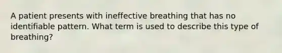 A patient presents with ineffective breathing that has no identifiable pattern. What term is used to describe this type of breathing?