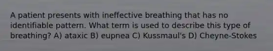 A patient presents with ineffective breathing that has no identifiable pattern. What term is used to describe this type of breathing? A) ataxic B) eupnea C) Kussmaul's D) Cheyne-Stokes