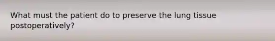 What must the patient do to preserve the lung tissue postoperatively?