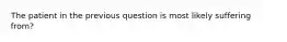 The patient in the previous question is most likely suffering from?