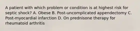 A patient with which problem or condition is at highest risk for septic shock? A. Obese B. Post-uncomplicated appendectomy C. Post-myocardial infarction D. On prednisone therapy for rheumatoid arthritis