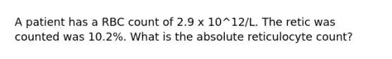 A patient has a RBC count of 2.9 x 10^12/L. The retic was counted was 10.2%. What is the absolute reticulocyte count?