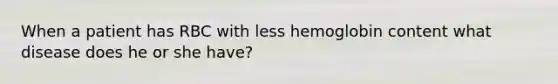 When a patient has RBC with less hemoglobin content what disease does he or she have?