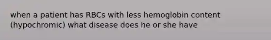 when a patient has RBCs with less hemoglobin content (hypochromic) what disease does he or she have