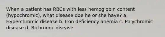 When a patient has RBCs with less hemoglobin content (hypochromic), what disease doe he or she have? a. Hyperchromic disease b. Iron deficiency anemia c. Polychromic disease d. Bichromic disease