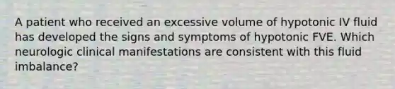 A patient who received an excessive volume of hypotonic IV fluid has developed the signs and symptoms of hypotonic FVE. Which neurologic clinical manifestations are consistent with this fluid imbalance?