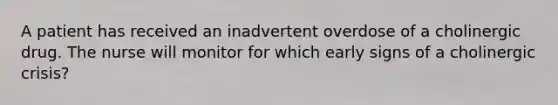 A patient has received an inadvertent overdose of a cholinergic drug. The nurse will monitor for which early signs of a cholinergic crisis?