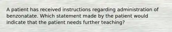 A patient has received instructions regarding administration of benzonatate. Which statement made by the patient would indicate that the patient needs further teaching?