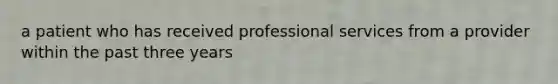 a patient who has received professional services from a provider within the past three years