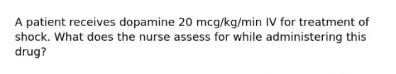 A patient receives dopamine 20 mcg/kg/min IV for treatment of shock. What does the nurse assess for while administering this drug?