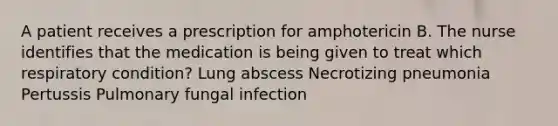 A patient receives a prescription for amphotericin B. The nurse identifies that the medication is being given to treat which respiratory condition? Lung abscess Necrotizing pneumonia Pertussis Pulmonary fungal infection