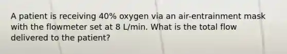 A patient is receiving 40% oxygen via an air-entrainment mask with the flowmeter set at 8 L/min. What is the total flow delivered to the patient?