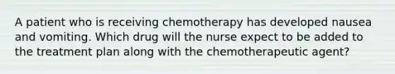 A patient who is receiving chemotherapy has developed nausea and vomiting. Which drug will the nurse expect to be added to the treatment plan along with the chemotherapeutic agent?