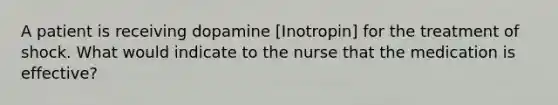 A patient is receiving dopamine [Inotropin] for the treatment of shock. What would indicate to the nurse that the medication is effective?