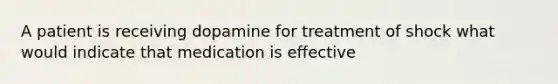 A patient is receiving dopamine for treatment of shock what would indicate that medication is effective