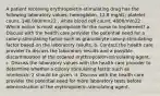 A patient receiving erythropoietin-stimulating drug has the following laboratory values: hemoglobin, 12.8 mg/dL; platelet count, 148,000/mm22 ; white blood cell count, 4800/mm22 . Which action is most appropriate for the nurse to implement? a. Discuss with the health care provider the potential need for a colony-stimulating factor such as granulocyte colony-stimulating factor based on the laboratory results. b. Contact the health care provider to discuss the laboratory results and a possible discontinuation of the ordered erythropoietin-stimulating agent. c. Discuss the laboratory values with the health care provider to determine whether a colony stimulating factor such as interleukin 2 should be given. d. Discuss with the health care provider the potential need for more laboratory tests before administration of the erythropoietin-stimulating agent.