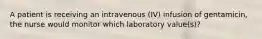 A patient is receiving an intravenous (IV) infusion of gentamicin, the nurse would monitor which laboratory value(s)?