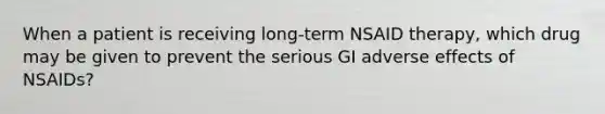 When a patient is receiving long-term NSAID therapy, which drug may be given to prevent the serious GI adverse effects of NSAIDs?