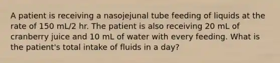 A patient is receiving a nasojejunal tube feeding of liquids at the rate of 150 mL/2 hr. The patient is also receiving 20 mL of cranberry juice and 10 mL of water with every feeding. What is the patient's total intake of fluids in a day?