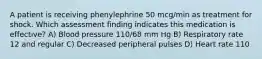 A patient is receiving phenylephrine 50 mcg/min as treatment for shock. Which assessment finding indicates this medication is effective? A) Blood pressure 110/68 mm Hg B) Respiratory rate 12 and regular C) Decreased peripheral pulses D) Heart rate 110