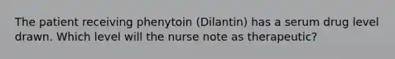 The patient receiving phenytoin (Dilantin) has a serum drug level drawn. Which level will the nurse note as therapeutic?