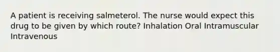 A patient is receiving salmeterol. The nurse would expect this drug to be given by which route? Inhalation Oral Intramuscular Intravenous