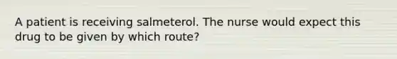 A patient is receiving salmeterol. The nurse would expect this drug to be given by which route?