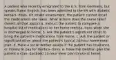 A patient who recently emigrated to the U.S. from Germany, but speaks fluent English, has been admitted to the ER with diabetic ketoaci- dosis. On intake assessment, the patient cannot recall the medications she takes. What actions does the nurse take? (Select all that apply.) a. Instruct the patient to compare a hospital list of medications to her home medica- tions when she is discharged to home. b. Ask the patient's significant other to bring the patient's medications from home. c. Ask the patient or significant other about the patient's typical 24-hour home meal plan. d. Have a social worker assess if the patient has insurance or money to pay for medica- tions. e. Have the dietitian give the patient a stan- dardized 24-hour meal plan to use at home.