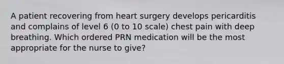 A patient recovering from heart surgery develops pericarditis and complains of level 6 (0 to 10 scale) chest pain with deep breathing. Which ordered PRN medication will be the most appropriate for the nurse to give?