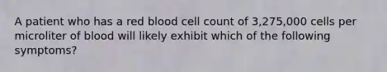 A patient who has a red blood cell count of 3,275,000 cells per microliter of blood will likely exhibit which of the following symptoms?