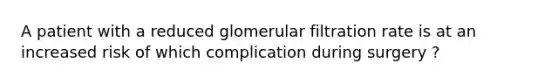 A patient with a reduced glomerular filtration rate is at an increased risk of which complication during surgery ?