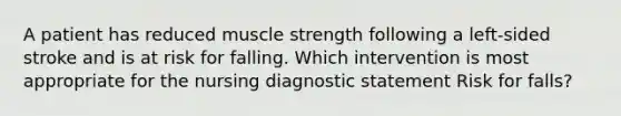 A patient has reduced muscle strength following a left-sided stroke and is at risk for falling. Which intervention is most appropriate for the nursing diagnostic statement Risk for falls?